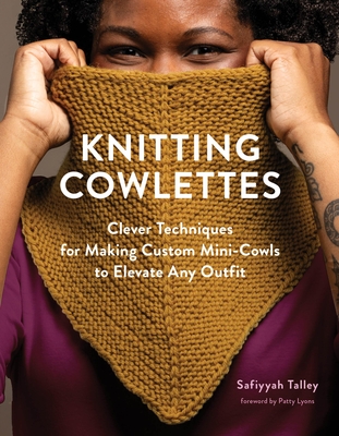 Knitting Cowlettes: Clever Techniques for Making Custom Mini-Cowls to Elevate Any Outfit - Safiyyah Talley