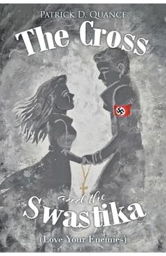 The Cross and the Swastika: (Love Your Enemies) - Patrick D. Quance