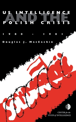 US Intelligence and the Polish crisis: 1980-1981 - J. Douglas Maceachin