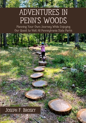 Adventures in Penn's Woods: Planning Your Own Journey While Enjoying Our Quest to Visit All Pennsylvania State Parks - Joseph F. Brosky