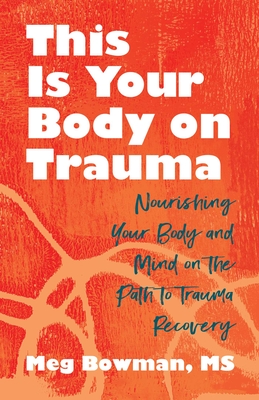 This Is Your Body on Trauma: Healing from Within--Nourishing Your Body and Mind on the Path to Trauma Recovery - Meg Bowman