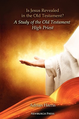 Is Jesus Revealed in the Old Testament? a Study of the Old Testament High Priest - Adrian Harris