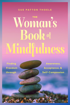 The Woman's Book of Mindfulness: Finding Freedom Through Awareness, Acceptance, and Self-Compassion - Sue Patton Thoele
