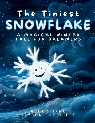 The Tiniest Snowflake: A Magical Winter Tale for Dreamers Young and Old - Jayson Sutcliffe