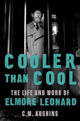 Cooler Than Cool: The Life and Work of Elmore Leonard - C. M. Kushins