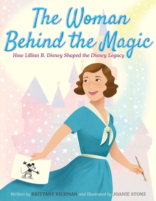 The Woman Behind the Magic: How Lillian B. Disney Shaped the Disney Legacy - Brittany Richman