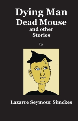 Dying Man Dead Mouse and other Stories - Lazarre S. Simckes
