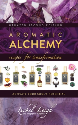 Aromatic Alchemy: Recipes for Transformation Activate Your Soul's Potential - Ixchel Leigh