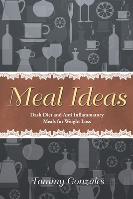 Meal Ideas: Dash Diet and Anti Inflammatory Meals for Weight Loss - Tammy Gonzales