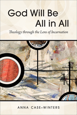 God Will Be All in All: Theology Through the Lens of Incarnation - Anna Case-winters