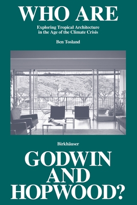 Who Are Godwin and Hopwood?: Exploring Tropical Architecture in the Age of the Climate Crisis - Ben Tosland