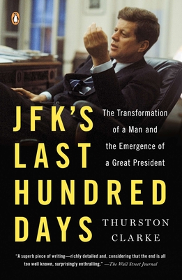 JFK's Last Hundred Days: JFK's Last Hundred Days: The Transformation of a Man and the Emergence of a Great President - Thurston Clarke