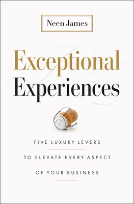 Exceptional Experiences: Five Luxury Levers to Elevate Every Aspect of Your Business - Neen James