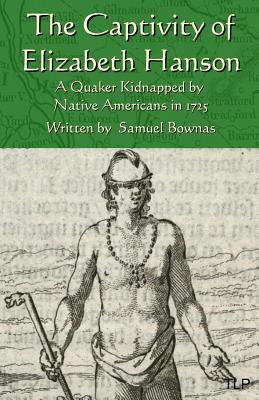 The Captivity of Elizabeth Hanson: A Quaker Kidnapped by Native Americans in 1725 - Simon Webb
