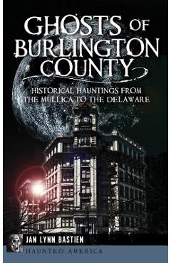 Coperta cărții 'Ghosts of Burlington County: Historical Hauntings from the Mullica to the Delaware - Jan Lynn Bastien'