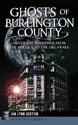 Coperta cărții 'Ghosts of Burlington County: Historical Hauntings from the Mullica to the Delaware - Jan Lynn Bastien'