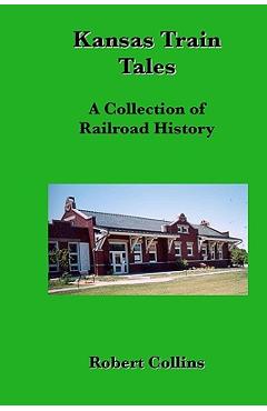 Coperta cărții 'Kansas Train Tales: A Collection Of Railroad History - Robert Collins'