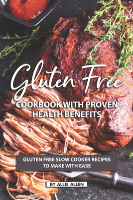 Gluten Free Cookbook with Proven Health Benefits: Gluten Free Slow Cooker Recipes to Make with Ease - Allie Allen