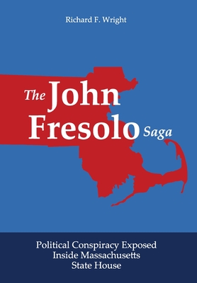 The John Fresolo Saga: Political Conspiracy Exposed Inside Massachusetts State House - Richard F. Wright