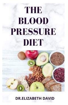 Coperta cărții 'The Blood Pressure Diet: Delicious Recipe Food List, Meal Plan and Cookbook To Lower Blood Pressure and Healthy Living'