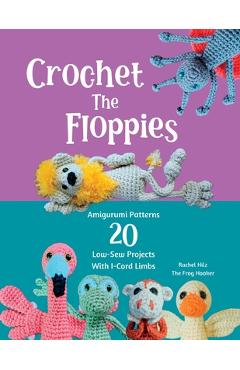 Coperta cărții 'Crochet The Floppies: Amigurumi Patterns 20 Low-Sew Projects with I-Cord Limbs -'