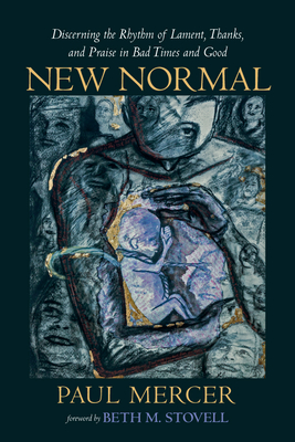 New Normal: Discerning the Rhythm of Lament, Thanks, and Praise in Bad Times and Good - Paul Mercer