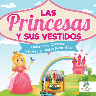 Las Princesas y sus Vestidos: Libro Para Colorear de Realeza y Hadas Para Niñas - Educando Kids
