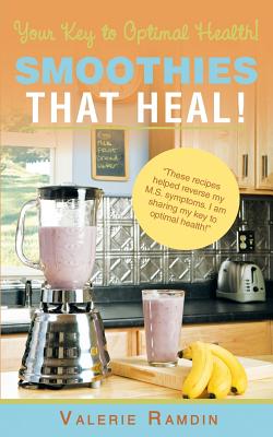 Smoothies That Heal!: Your Key to Optimal Health! - Valerie Ramdin