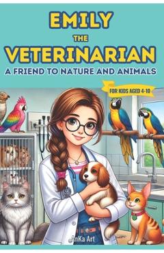 Coperta cărții 'Emily the Veterinarian: A Friend to Nature and Animals: 18 Engaging 5-Minute Stories That Teach Kids Kindness, Empathy'