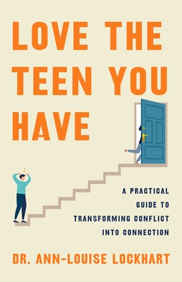 Love the Teen You Have: A Practical Guide to Transforming Conflict Into Connection - Ann-louise Lockhart