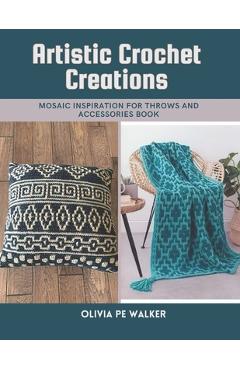 Coperta cărții 'Artistic Crochet Creations: Mosaic Inspiration for Throws and Accessories Book - Olivia Pe Walker'