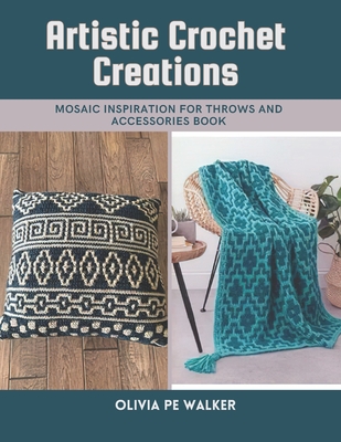 Coperta cărții 'Artistic Crochet Creations: Mosaic Inspiration for Throws and Accessories Book - Olivia Pe Walker'