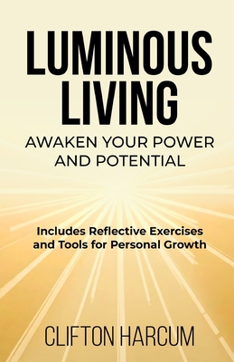Luminous Living: Awaken Your Power and Potential - Clifton Harcum