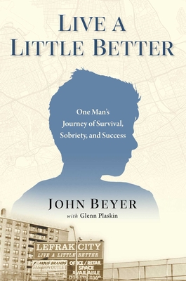 Live a Little Better: One Man's Journey of Survival, Sobriety, and Success - John Beyer