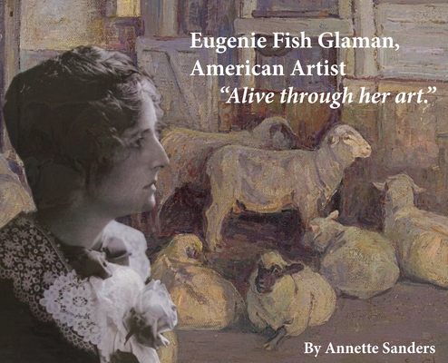 Eugenie Fish Glaman, American Artist: The Story of Eugiene Fish Glaman, American Artist - Annette Sanders