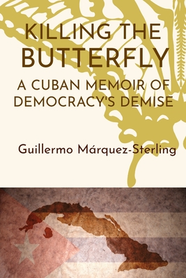 Killing the Butterfly: A Cuban Memoir of Democracy's Demise - Guillermo Marquez-sterling