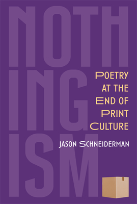 Nothingism: Poetry at the End of Print Culture - Jason Schneiderman