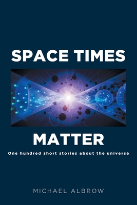 Space Times Matter: One Hundred Short Stories About the Universe - Michael Albrow