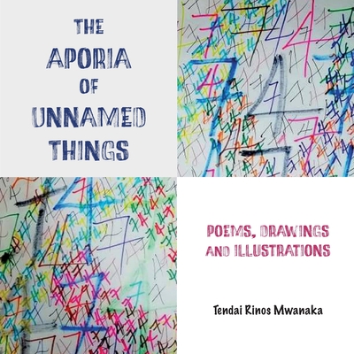 The Aporia of Unnamed Things: Poems, Drawings and illustrations: Poems, Drawings and illustrations - Tendai Rinos Mwanaka