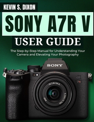 Coperta cărții 'Sony A7r V User Guide: The Step-by-Step Manual for Understanding Your Camera and Elevating Your Photography - Kevin S.'