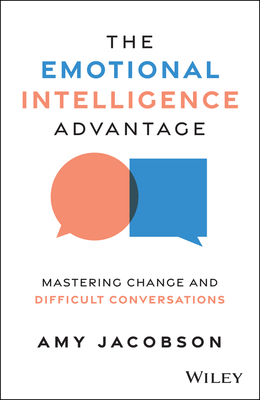 The Emotional Intelligence Advantage: Mastering Change and Difficult Conversations - Amy Jacobson