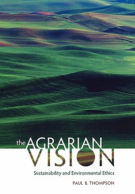 The Agrarian Vision: Sustainability and Environmental Ethics - Paul B. Thompson