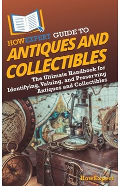 Coperta cărții 'HowExpert Guide to Antiques and Collectibles: The Ultimate Handbook for Identifying, Valuing, and Preserving Antiques'