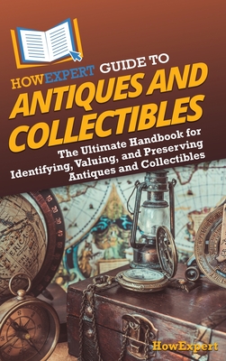 Coperta cărții 'HowExpert Guide to Antiques and Collectibles: The Ultimate Handbook for Identifying, Valuing, and Preserving Antiques'