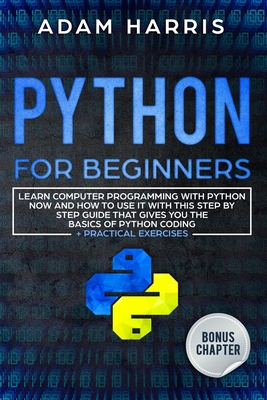 Python for beginners: learn computer programming with python now and how to use it with this step by step guide that gives you the basics of - Adam Harris