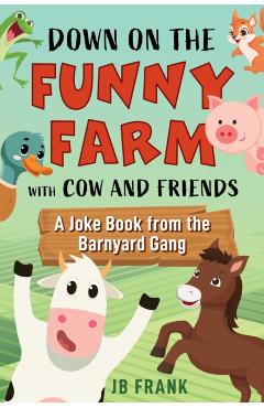 Down on the Funny Farm with Cow and Friends: A Joke Book from the Barnyard Gang - Jb Frank