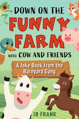Down on the Funny Farm with Cow and Friends: A Joke Book from the Barnyard Gang - Jb Frank