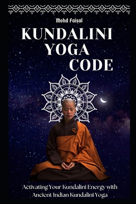 Kundalini Yoga Code: Activating Your Kundalini Energy with Ancient Indian Kundalini Yoga. - Mohd Faisal