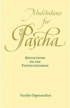 Meditations for Pascha: Reflections on the Pentecostarion - Vassilios Papavassiliou