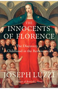 Poza produsului The Innocents of Florence: The Renaissance Discovery of Childhood - Joseph Luzzi